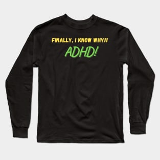 ADHD, Finally I know why Long Sleeve T-Shirt